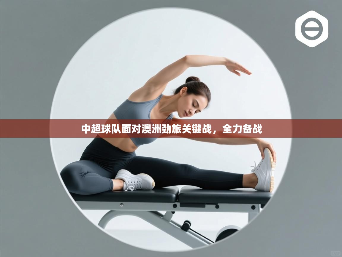 中超球队面对澳洲劲旅关键战,全力备战 第2张