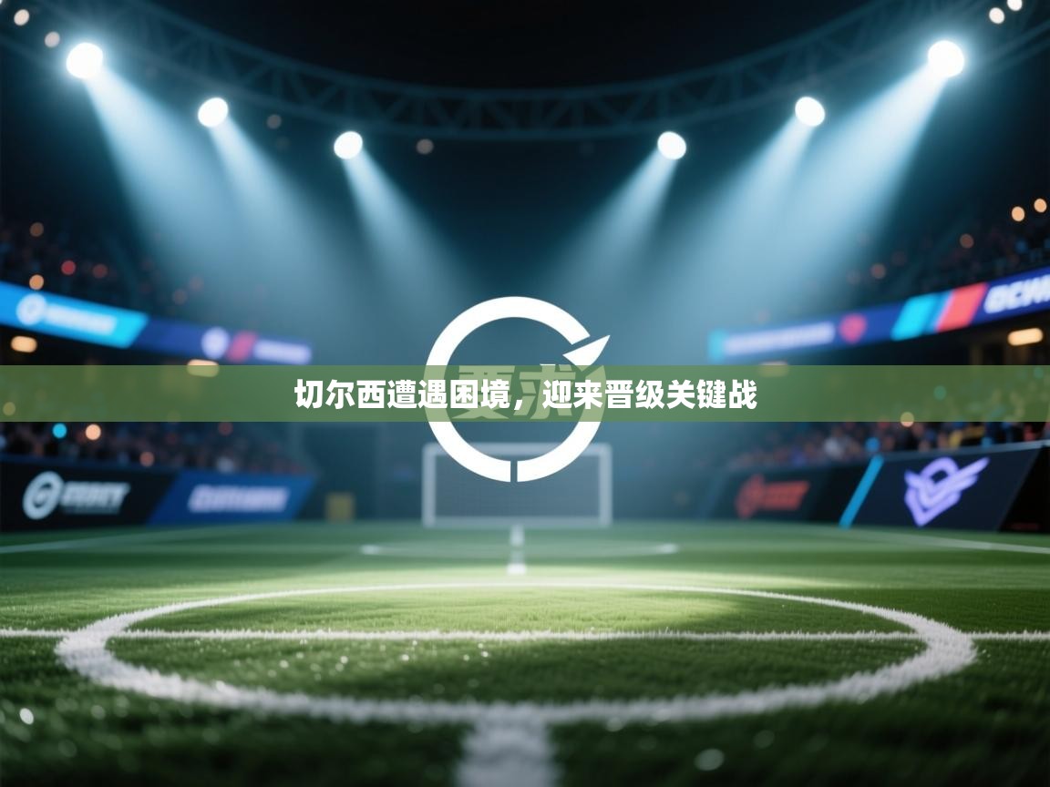 切尔西遭遇困境,迎来晋级关键战 第2张