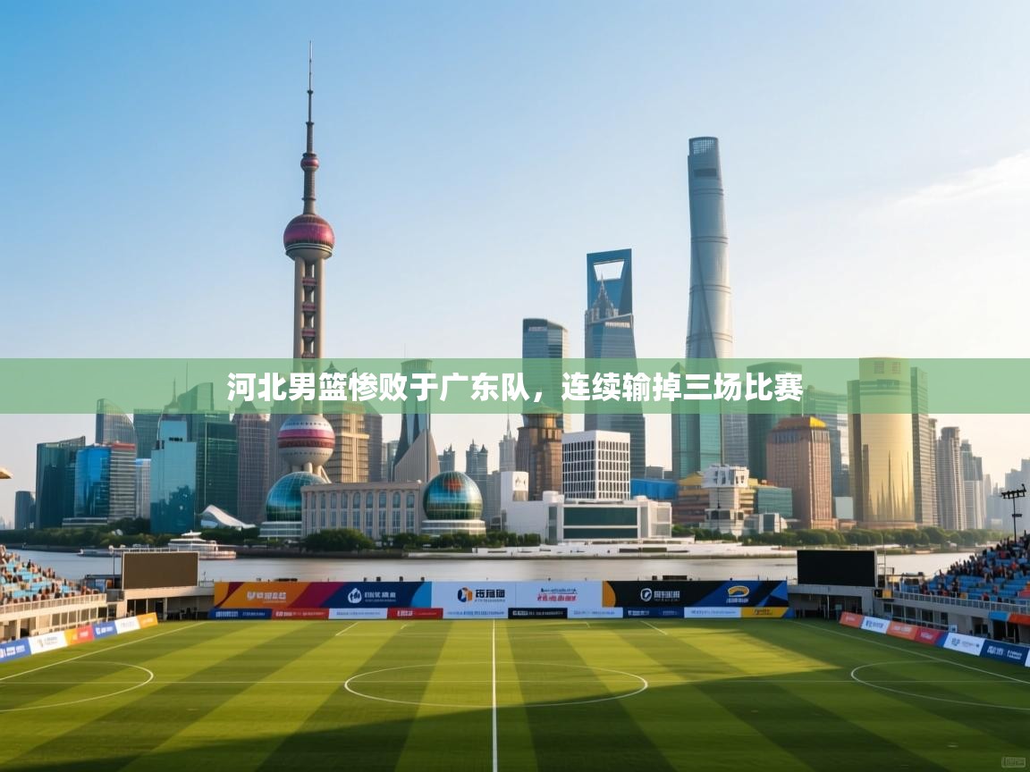 河北男篮惨败于广东队，连续输掉三场比赛  第1张