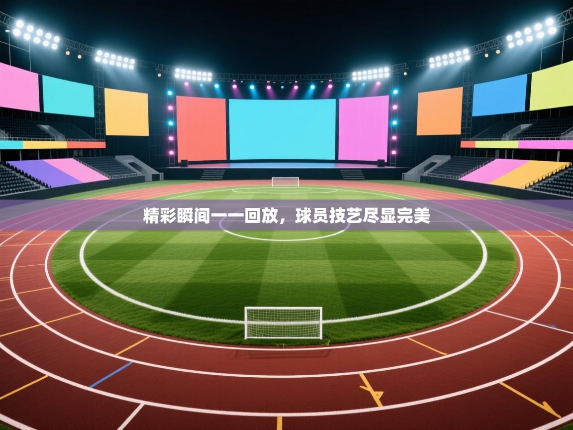 精彩瞬间一一回放,球员技艺尽显完美 第1张