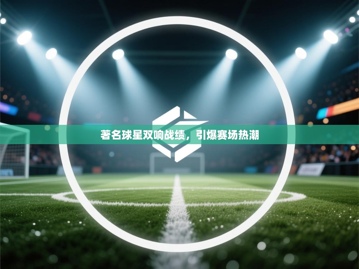 著名球星双响战绩，引爆赛场热潮  第1张