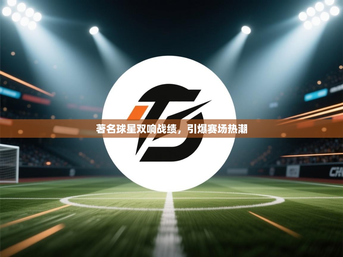著名球星双响战绩，引爆赛场热潮  第2张