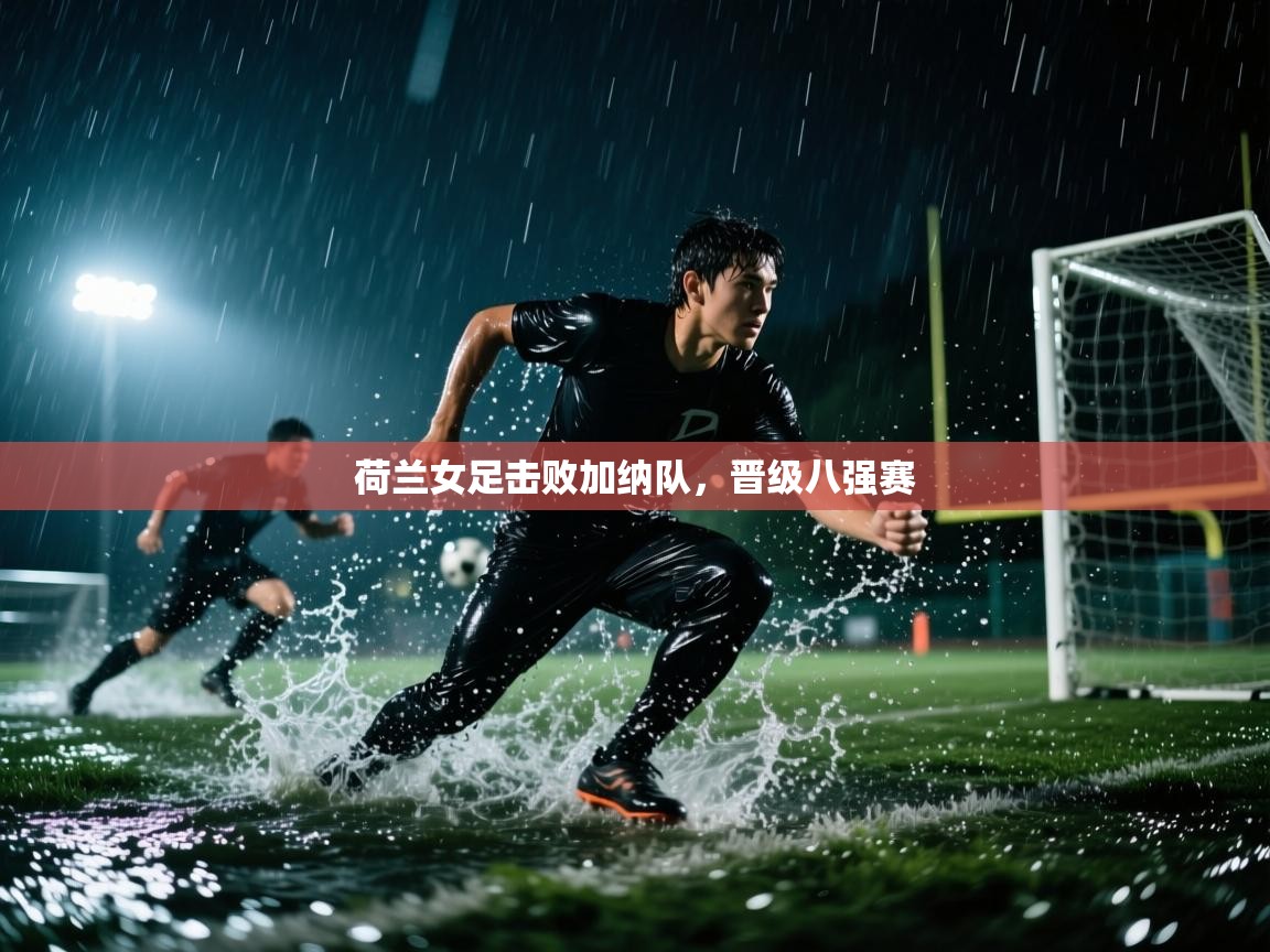 荷兰女足击败加纳队，晋级八强赛  第1张